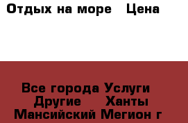 Отдых на море › Цена ­ 300 - Все города Услуги » Другие   . Ханты-Мансийский,Мегион г.